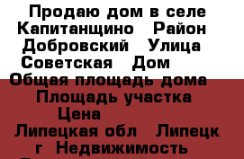 Продаю дом в селе Капитанщино › Район ­ Добровский › Улица ­ Советская › Дом ­ 15 › Общая площадь дома ­ 74 › Площадь участка ­ 20 › Цена ­ 1 850 000 - Липецкая обл., Липецк г. Недвижимость » Дома, коттеджи, дачи продажа   